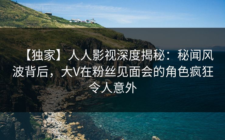 【独家】人人影视深度揭秘：秘闻风波背后，大V在粉丝见面会的角色疯狂令人意外