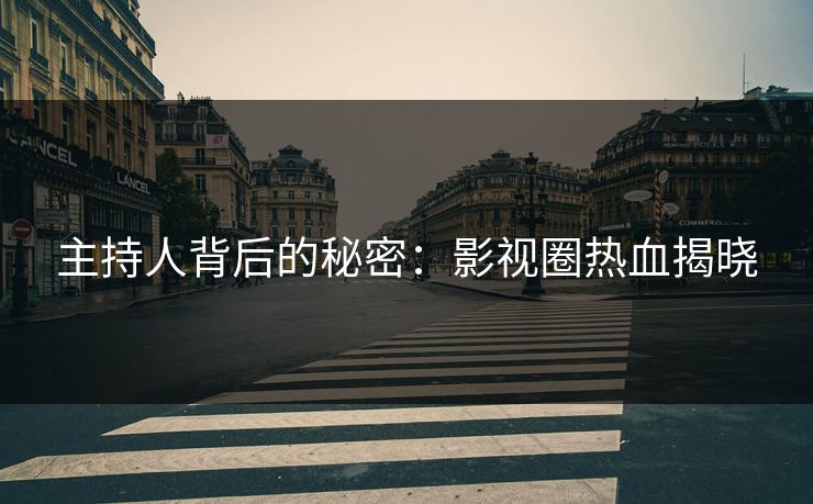 主持人背后的秘密：影视圈热血揭晓