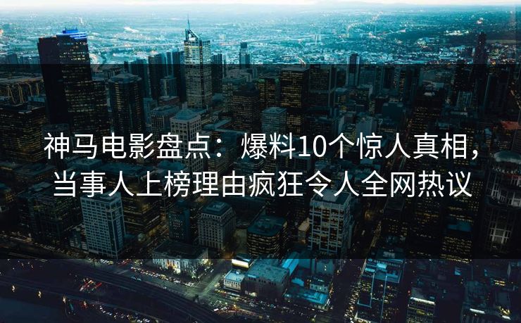 神马电影盘点:爆料10个惊人真相,当事人上榜理由疯狂令人全网热议 神马电影盘点:爆料10个惊人真相,当事人上榜理由疯狂令人全网热议