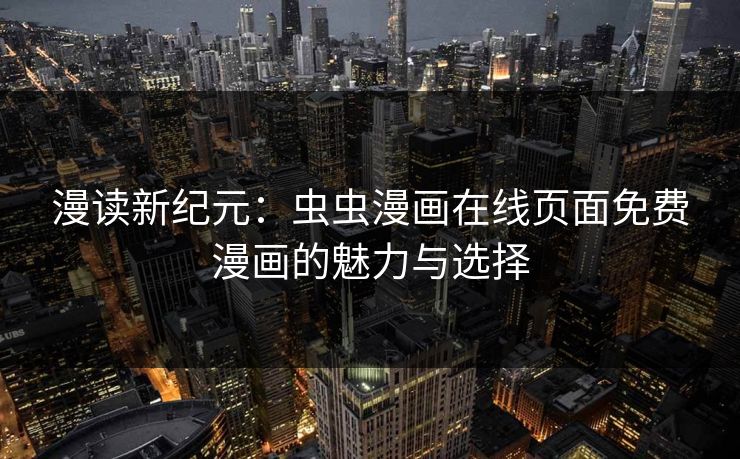 漫读新纪元：虫虫漫画在线页面免费漫画的魅力与选择