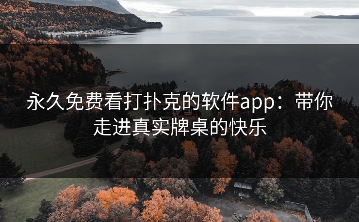 永久免费看打扑克的软件app：带你走进真实牌桌的快乐